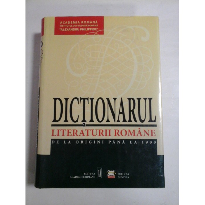 DICTIONARUL  LITERATURII  ROMANE  DE  LA  ORIGINI  LA 1900  -  Academia Romana - Editura Academiei Romane, 2002 